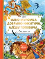 Про Илью Муромца, Добрыню Никитича, Алёшу Поповича... Карнаухова И.В. ЛучшДетКнига АСТ, РОССИЯ, код 6900302557, штрихкод 978517165066, артикул 978-5-17-165066-7